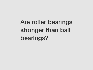 Are roller bearings stronger than ball bearings?