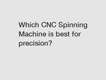 Which CNC Spinning Machine is best for precision?