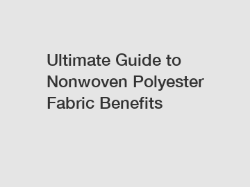 Ultimate Guide to Nonwoven Polyester Fabric Benefits