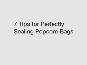 7 Tips for Perfectly Sealing Popcorn Bags