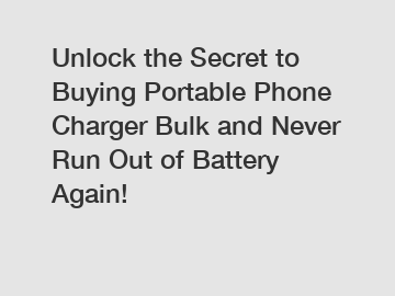 Unlock the Secret to Buying Portable Phone Charger Bulk and Never Run Out of Battery Again!