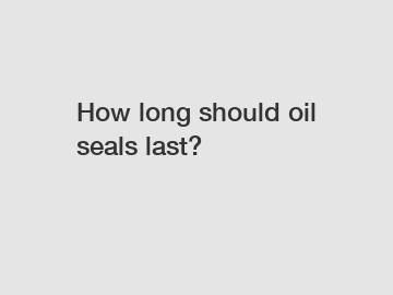 How long should oil seals last?