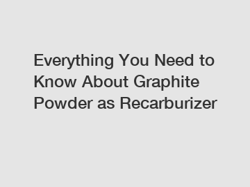 Everything You Need to Know About Graphite Powder as Recarburizer