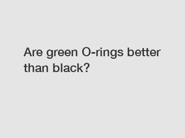 Are green O-rings better than black?