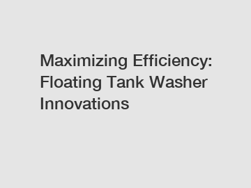 Maximizing Efficiency: Floating Tank Washer Innovations