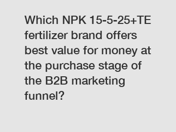 Which NPK 15-5-25+TE fertilizer brand offers best value for money at the purchase stage of the B2B marketing funnel?