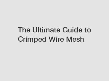 The Ultimate Guide to Crimped Wire Mesh