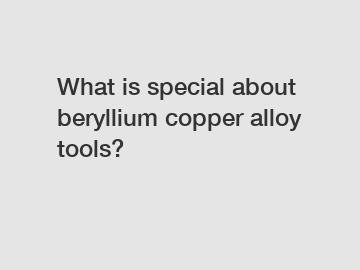 What is special about beryllium copper alloy tools?