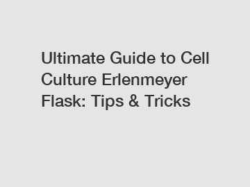 Ultimate Guide to Cell Culture Erlenmeyer Flask: Tips & Tricks