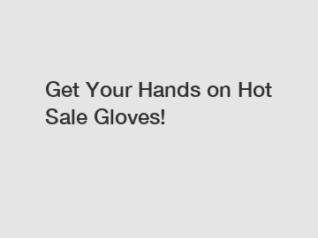 Get Your Hands on Hot Sale Gloves!