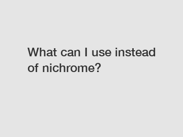 What can I use instead of nichrome?