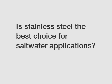 Is stainless steel the best choice for saltwater applications?