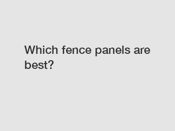 Which fence panels are best?