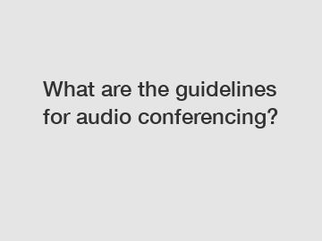 What are the guidelines for audio conferencing?