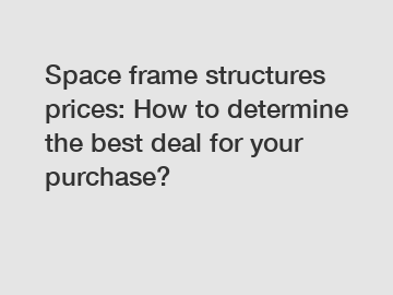 Space frame structures prices: How to determine the best deal for your purchase?