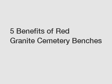 5 Benefits of Red Granite Cemetery Benches