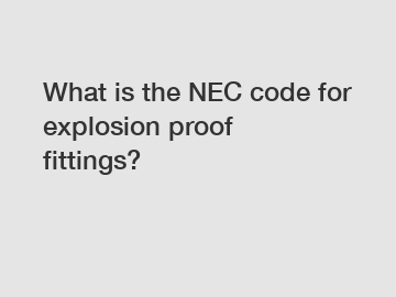 What is the NEC code for explosion proof fittings?