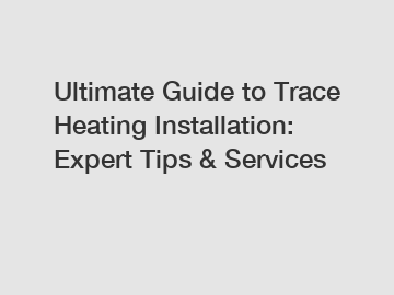 Ultimate Guide to Trace Heating Installation: Expert Tips & Services