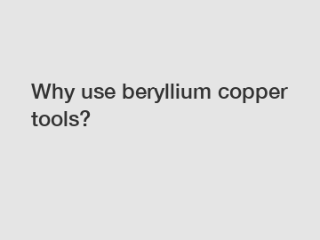 Why use beryllium copper tools?