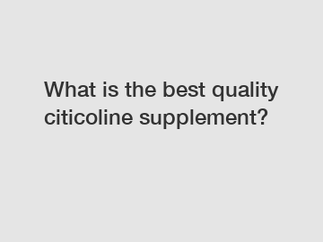 What is the best quality citicoline supplement?