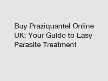 Buy Praziquantel Online UK: Your Guide to Easy Parasite Treatment