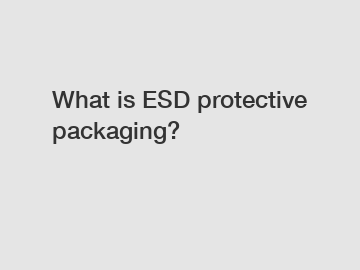 What is ESD protective packaging?