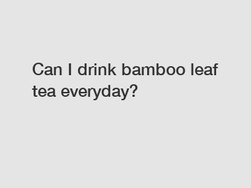 Can I drink bamboo leaf tea everyday?