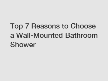 Top 7 Reasons to Choose a Wall-Mounted Bathroom Shower