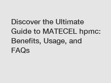 Discover the Ultimate Guide to MATECEL hpmc: Benefits, Usage, and FAQs