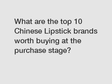 What are the top 10 Chinese Lipstick brands worth buying at the purchase stage?