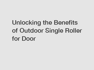Unlocking the Benefits of Outdoor Single Roller for Door