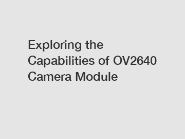 Exploring the Capabilities of OV2640 Camera Module