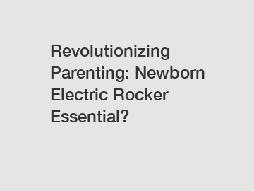 Revolutionizing Parenting: Newborn Electric Rocker Essential?