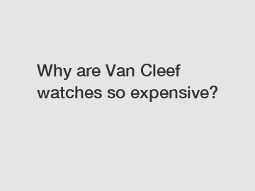 Why are Van Cleef watches so expensive?