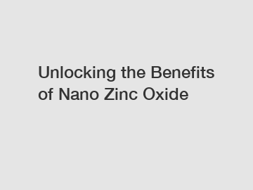 Unlocking the Benefits of Nano Zinc Oxide