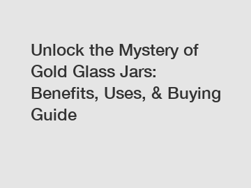 Unlock the Mystery of Gold Glass Jars: Benefits, Uses, & Buying Guide