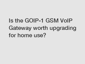 Is the GOIP-1 GSM VoIP Gateway worth upgrading for home use?