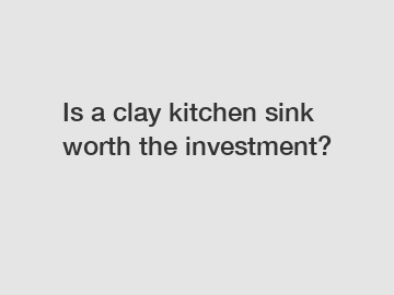 Is a clay kitchen sink worth the investment?