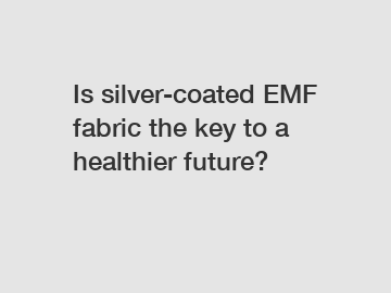 Is silver-coated EMF fabric the key to a healthier future?