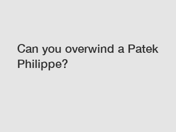 Can you overwind a Patek Philippe?