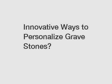 Innovative Ways to Personalize Grave Stones?