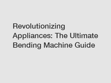 Revolutionizing Appliances: The Ultimate Bending Machine Guide