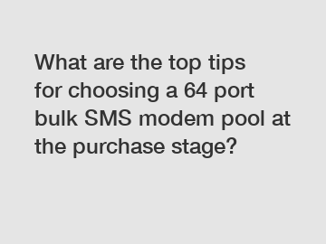 What are the top tips for choosing a 64 port bulk SMS modem pool at the purchase stage?