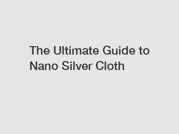 The Ultimate Guide to Nano Silver Cloth