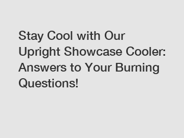 Stay Cool with Our Upright Showcase Cooler: Answers to Your Burning Questions!