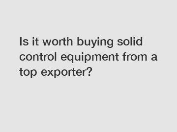 Is it worth buying solid control equipment from a top exporter?