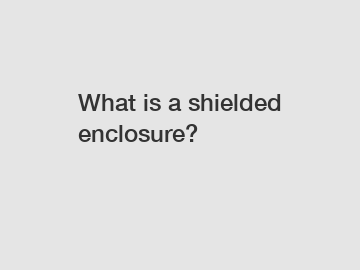 What is a shielded enclosure?