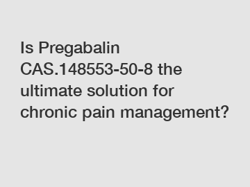 Is Pregabalin CAS.148553-50-8 the ultimate solution for chronic pain management?