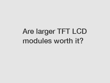 Are larger TFT LCD modules worth it?