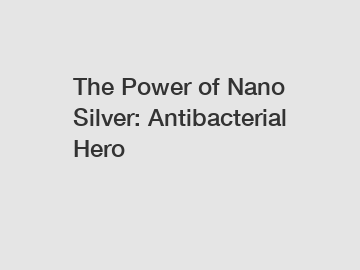 The Power of Nano Silver: Antibacterial Hero